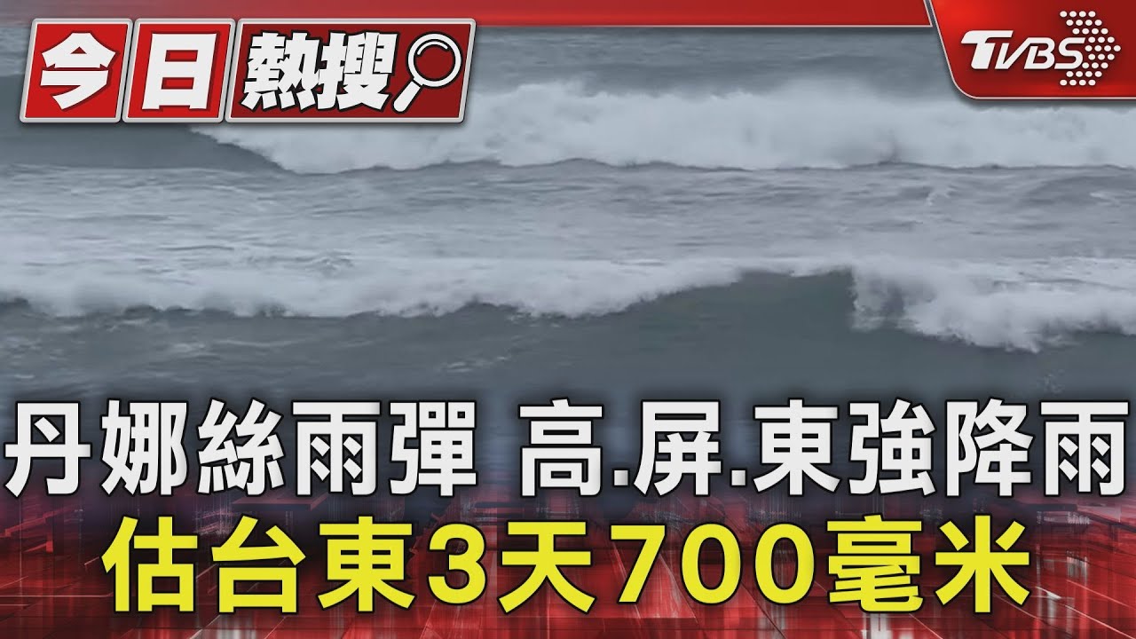 丹娜絲颱風挾雨彈猛襲 台東山區預估雨量上看700毫米