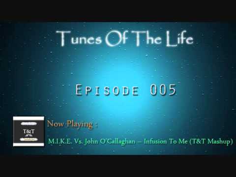 T&T -- Tunes Of The Life [Ep005] [M.I.K.E. Vs. John O'Callaghan -- Infusion To Me (T&T Mashup)]