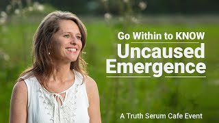 Go Within to KNOW Uncaused Emergence (a Truth Serum Cafe event)