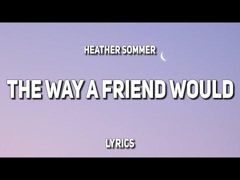 Heather Sommer - THE WAY A FRIEND WOULD (Lyrics)