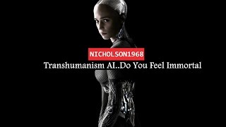 Transhumanism Artifical Intelligence ..DO YOU FEEL IMMORTAL!