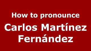 How to pronounce Carlos Martínez Fernández
