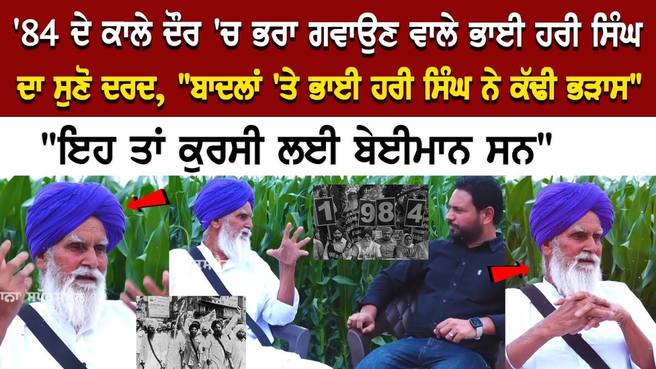 '84 ਦੇ ਕਾਲੇ ਦੌਰ 'ਚ ਭਰਾ ਗਵਾਉਣ ਵਾਲੇ ਭਾਈ ਹਰੀ ਸਿੰਘ ਦਾ ਸੁਣੋ ਦਰਦ, '84 ਦੇ ਕਾਲੇ ਦੌਰ 'ਚ ਭਰਾ ਗਵਾਉਣ ਵਾਲੇ ਭਾਈ ਹਰੀ ਸਿੰਘ ਦਾ ਸੁਣੋ ਦਰਦ,