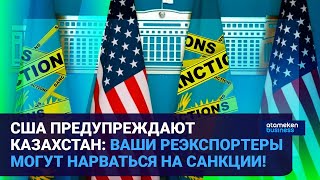 США ПРЕДУПРЕЖДАЮТ КАЗАХСТАН: ВАШИ РЕЭКСПОРТЕРЫ МОГУТ НАРВАТЬСЯ НА САНКЦИИ! 