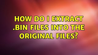 Ubuntu: How do I extract .bin files into the original files?