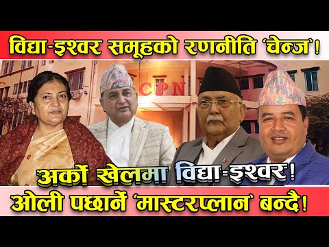 ओली पक्ष बलियो देखिएपछि विद्या–ईश्वर समूहले बदल्यो आफ्नो रणनीति ! तत्काल प्यानल नबनाउने !