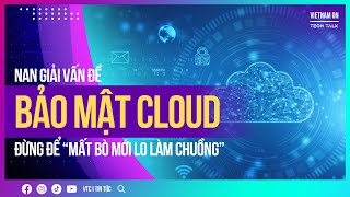 Nan giải vấn đề bảo mật Cloud, đừng để “mất bò mới lo làm chuồng” | VTC1