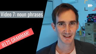 Grammar for IELTS - Video 7: Noun phrases