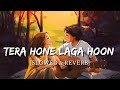Tera Hone Laga Hoon [Slowed + Reverb] - Ajab Prem Ki Ghazab Kahani | Smart Lyrics