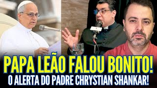 Plantão: PAPA LEÃO FALOU BONITO! O ALERTA DO PADRE CHRYSTIAN SHANKAR!