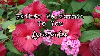 Download lagu Father We Commit To You lyric video mp3