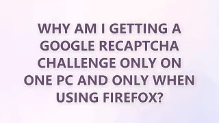 Download the video "Why am I getting a Google reCAPTCHA challenge only on one PC and only when using Firefox?"