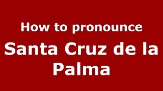 How to pronounce Santa Cruz De La Palma