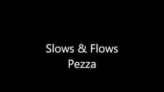 slows and flows - Pezza