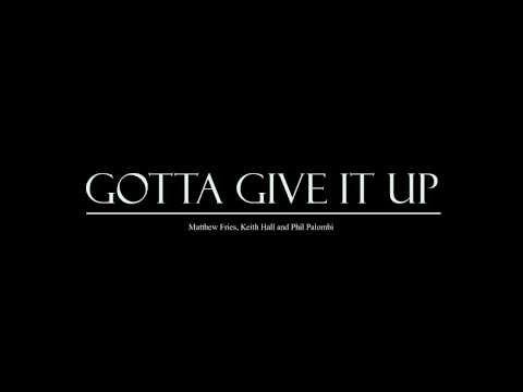 Gotta Give It Up - Matthew Fries, Keith Hall and Phil Palombi