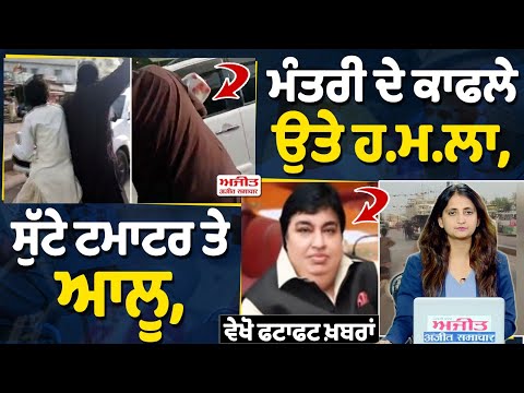 ਮੰਤਰੀ ਦੇ ਕਾਫਲੇ ਉਤੇ ਹਮਲਾ, ਸੁੱਟੇ ਟਮਾਟਰ ਤੇ ਆਲੂ, ਵੇਖੋ ਫਟਾਫਟ ਖ਼ਬਰਾਂ
