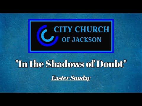 In The Shadows of Doubt | Luke 24:36-43/John 20:24-28 | Worship and Sermon | City Church of Jackson