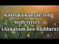 KAATUKA KANULE SONG WITH LYRICS /AAKASAM NEE HADDURA/ MAHI LYRICS