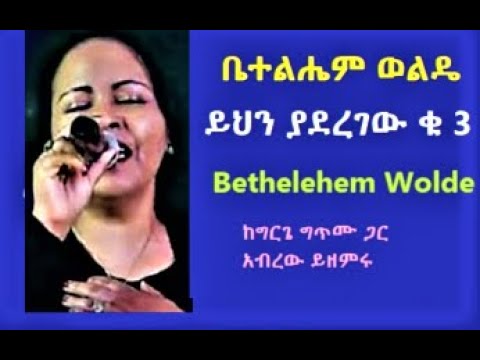 Bethelehem Woldie ቤተልሔም ወልዴ ፦ ይህን ያረገው