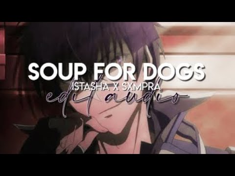 edit audio - soup for dogs (istasha x sxmpra)