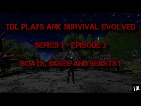 TDL Plays ARK - Series 1 Episode 3 - Boats Bases and Beasts