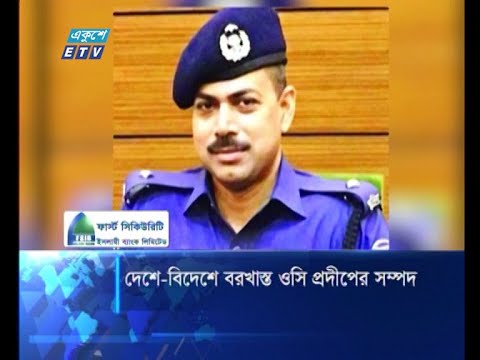 দেশে বিদেশে বরখাস্ত ওসি প্রদিপের সম্পদ