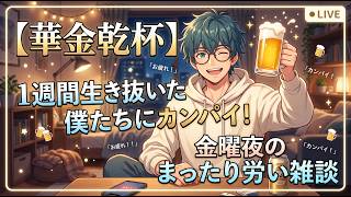 【華金乾杯】1週間生き抜いた僕たちにカンパイ！金曜夜のまったり労い雑談