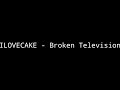 ILOVECAKE - Broken Television (30fps) (Original)