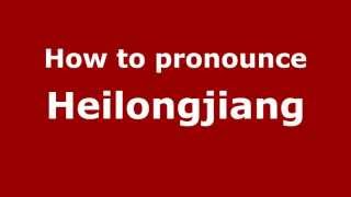 How to pronounce Heilongjiang