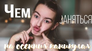 ЧЕМ ЗАНЯТЬСЯ НА ОСЕННИХ КАНИКУЛАХ?
