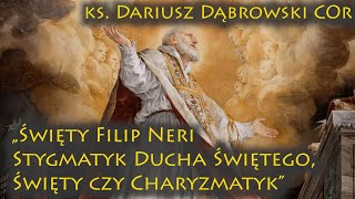 ks. Dariusz Dąbrowski COr „Święty Filip Neri – Stygmatyk Ducha Świętego  Święty czy Charyzmatyk”