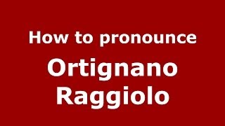 How to pronounce Ortignano Raggiolo