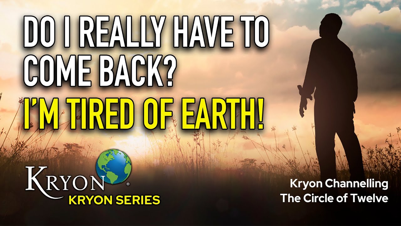 I'm tired of Earth!  Do I HAVE to come back? - KRYON