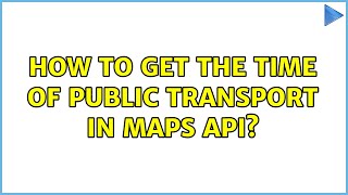 How to get the time of public transport in maps api? (2 Solutions!!)