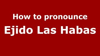 How to pronounce Ejido Las Habas