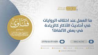 ما العمل عند اختلاف الروايات في أحاديث الأذكار كالزيادة في بعض الألفاظ؟الشيخ عبدالرحمن البراك(12013) image