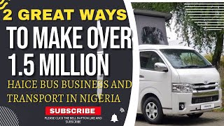 2 GREAT WAYS TO MAKE OVER 15MILLION WITH HAICE BUS BUSINESS AND TRANSPORT IN NIGERIA