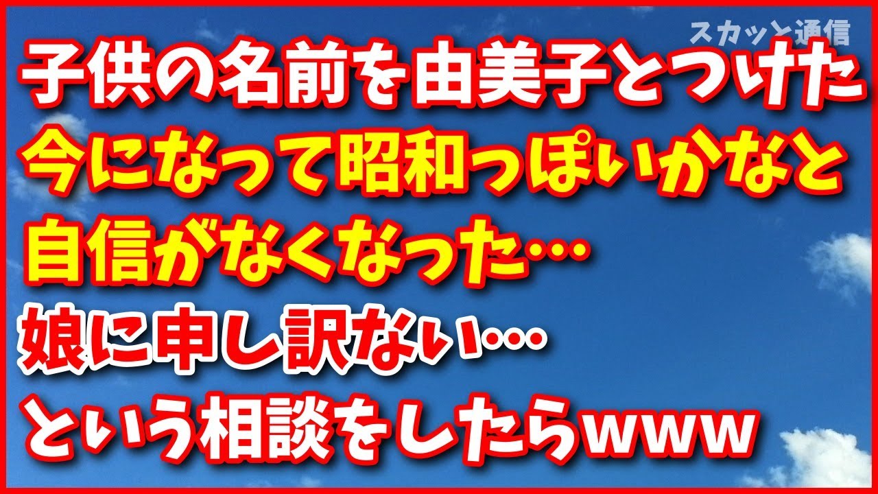 スカッとする話【悩み】子供の名前を由美子とつけて自信満々だった。今になって昭和っぽいかなと自信がなくなった。娘に申し訳ない。どうしよう… スカッと通信