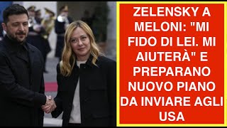 ZELENSKY A MELONI: "MI FIDO DI LEI. MI AIUTERÀ" E PREPARANO NUOVO PIANO DA INVIARE AGLI USA
