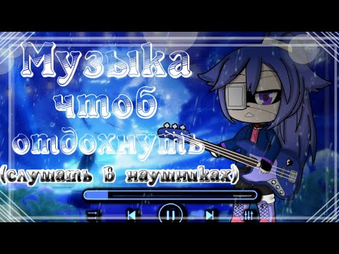 Музыка для тех, кому нужно отдохнуть || Gacha Life || Чит. Опис.