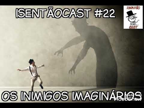 ISENTÃOCAST #22 - OS INIMIGOS IMAGINÁRIOS