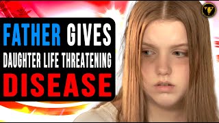 Father Gives Daughter Life Threatening Disease, End Is Shocking.