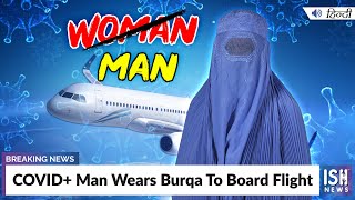COVID+ Man Wears Burqa To Board Flight