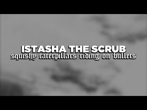 Istasha The Scrub - Squishy Caterpillars Riding On Bullets (Lyrics)