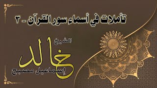 تأملات في أسماء سور القرآن ٣ - فضيلة الشيخ خالد إسماعيل image