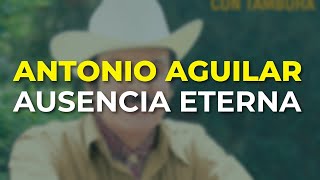 Antonio Aguilar - Ausencia Eterna (Audio Oficial)