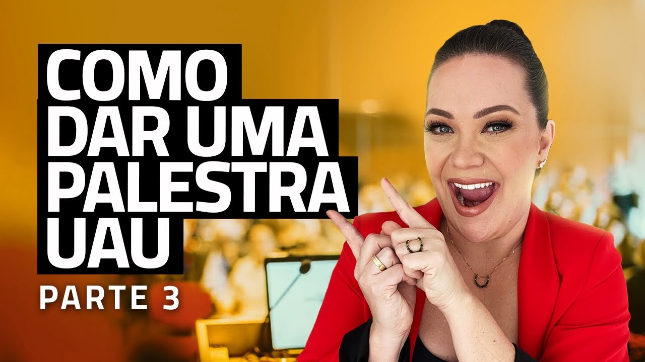 Como montar uma palestra UAU - Como dar uma palestra UAU - Parte 3