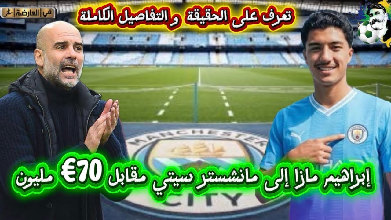 إبراهيم مازا إلى مانشستر سيتي مقابل 70€ مليون !؟ تعرف على التفاصيل الكاملة 