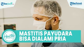 Tak Hanya Wanita! Mastitis Bisa Dialami Pria, Kenali Gejala yang Kerap Diabaikan: Payudara Bengkak