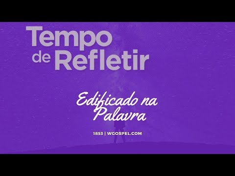Tempo de Refletir 1853 - Edificado na Palavra